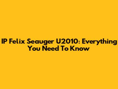 IP Felix Seauger U2010: Everything You Need To Know