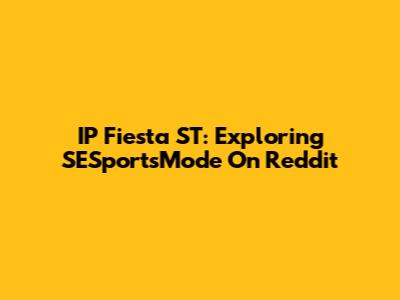 IP Fiesta ST: Exploring SESportsMode On Reddit