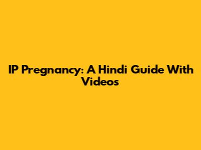 IP Pregnancy: A Hindi Guide With Videos
