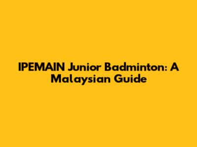 IPEMAIN Junior Badminton: A Malaysian Guide