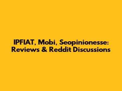 IPFIAT, Mobi, Seopinionesse: Reviews & Reddit Discussions