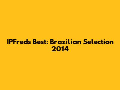 IPFred's Best: Brazilian Selection 2014