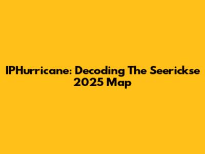 IPHurricane: Decoding The Seerickse 2025 Map