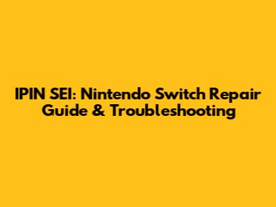 IPIN SEI: Nintendo Switch Repair Guide & Troubleshooting