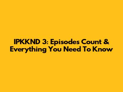 IPKKND 3: Episodes Count & Everything You Need To Know