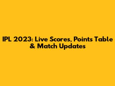 IPL 2023: Live Scores, Points Table & Match Updates