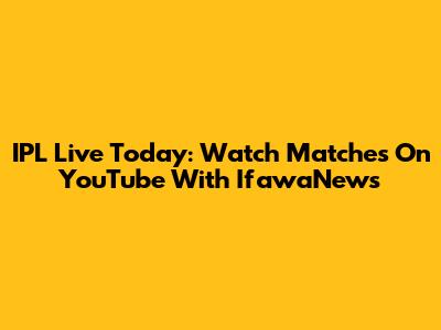 IPL Live Today: Watch Matches On YouTube With IfawaNews