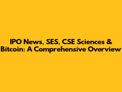 IPO News, SES, CSE Sciences & Bitcoin: A Comprehensive Overview