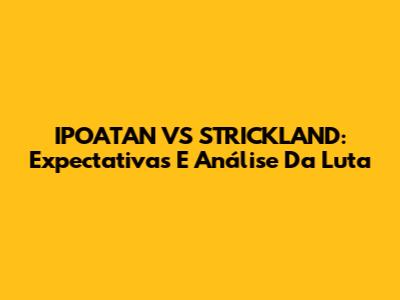 IPOATAN VS STRICKLAND: Expectativas E Análise Da Luta