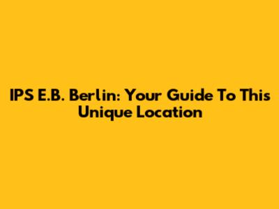 IPS E.B. Berlin: Your Guide To This Unique Location