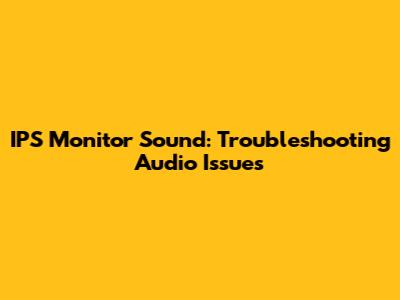 IPS Monitor Sound: Troubleshooting Audio Issues