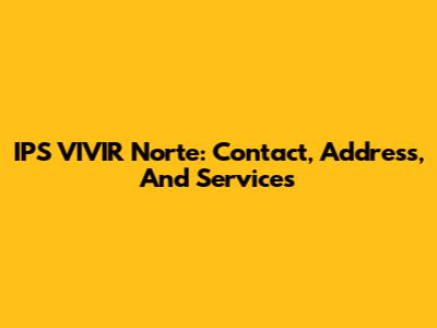 IPS VIVIR Norte: Contact, Address, And Services
