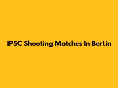 IPSC Shooting Matches In Berlin