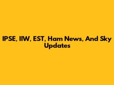 IPSE, IIW, EST, Ham News, And Sky Updates