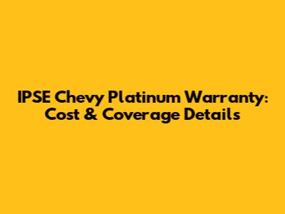 IPSE Chevy Platinum Warranty: Cost & Coverage Details