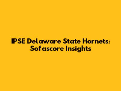 IPSE Delaware State Hornets: Sofascore Insights