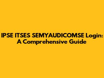 IPSE ITSES SEMYAUDICOMSE Login: A Comprehensive Guide