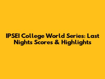 IPSEI College World Series: Last Night's Scores & Highlights