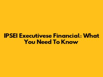 IPSEI Executivese Financial: What You Need To Know