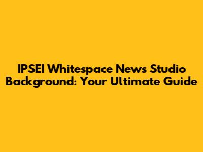 IPSEI Whitespace News Studio Background: Your Ultimate Guide