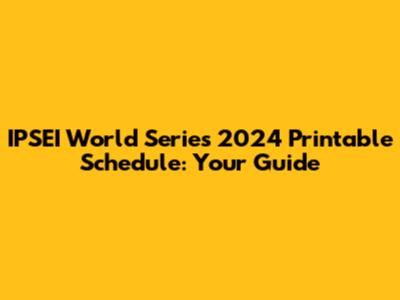 IPSEI World Series 2024 Printable Schedule: Your Guide