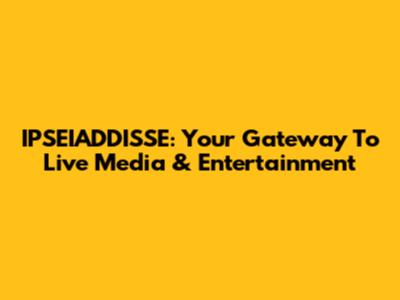 IPSEIADDISSE: Your Gateway To Live Media & Entertainment