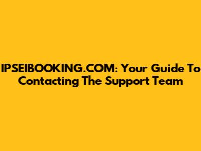 IPSEIBOOKING.COM: Your Guide To Contacting The Support Team
