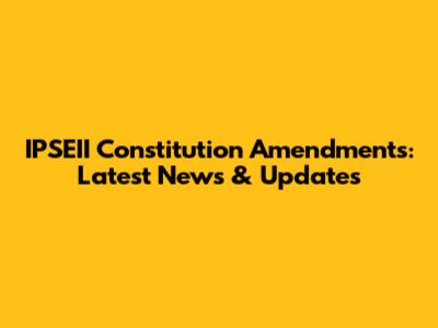 IPSEII Constitution Amendments: Latest News & Updates