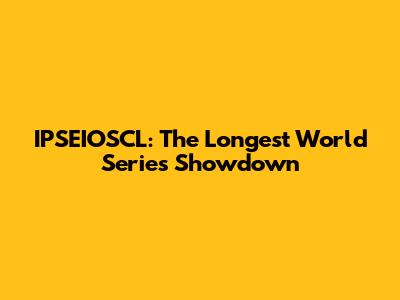 IPSEIOSCL: The Longest World Series Showdown