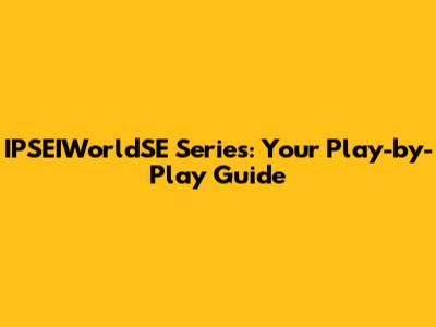 IPSEIWorldSE Series: Your Play-by-Play Guide