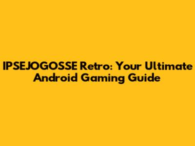 IPSEJOGOSSE Retro: Your Ultimate Android Gaming Guide