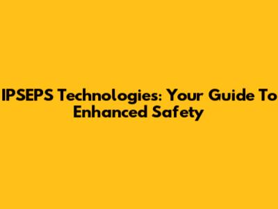 IPSEPS Technologies: Your Guide To Enhanced Safety
