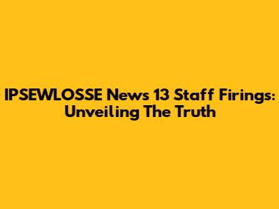 IPSEWLOSSE News 13 Staff Firings: Unveiling The Truth