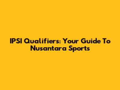 IPSI Qualifiers: Your Guide To Nusantara Sports