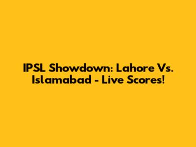 IPSL Showdown: Lahore Vs. Islamabad - Live Scores!
