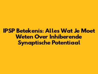 IPSP Betekenis: Alles Wat Je Moet Weten Over Inhiberende Synaptische Potentiaal