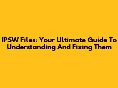 IPSW Files: Your Ultimate Guide To Understanding And Fixing Them