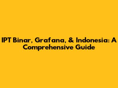 IPT Binar, Grafana, & Indonesia: A Comprehensive Guide