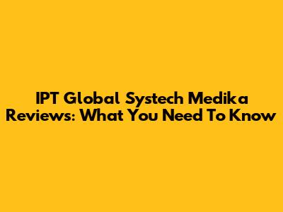 IPT Global Systech Medika Reviews: What You Need To Know