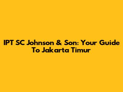 IPT SC Johnson & Son: Your Guide To Jakarta Timur