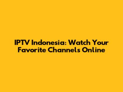 IPTV Indonesia: Watch Your Favorite Channels Online