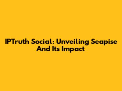 IPTruth Social: Unveiling Seapise And Its Impact