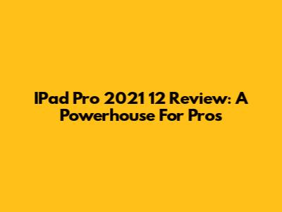 IPad Pro 2021 12" Review: A Powerhouse For Pros