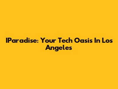 IParadise: Your Tech Oasis In Los Angeles