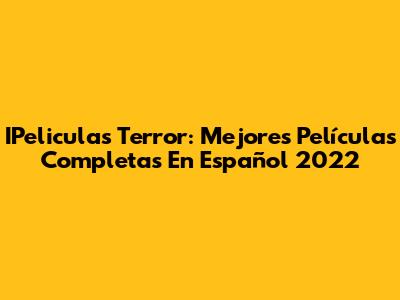 IPeliculas Terror: Mejores Películas Completas En Español 2022