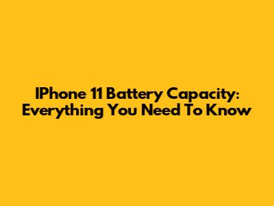 IPhone 11 Battery Capacity: Everything You Need To Know