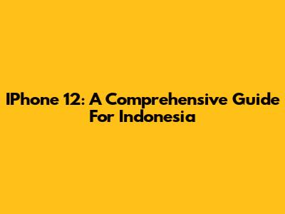 IPhone 12: A Comprehensive Guide For Indonesia