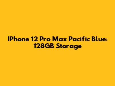 IPhone 12 Pro Max Pacific Blue: 128GB Storage
