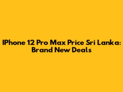 IPhone 12 Pro Max Price Sri Lanka: Brand New Deals