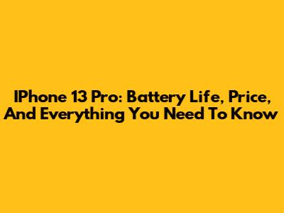 IPhone 13 Pro: Battery Life, Price, And Everything You Need To Know